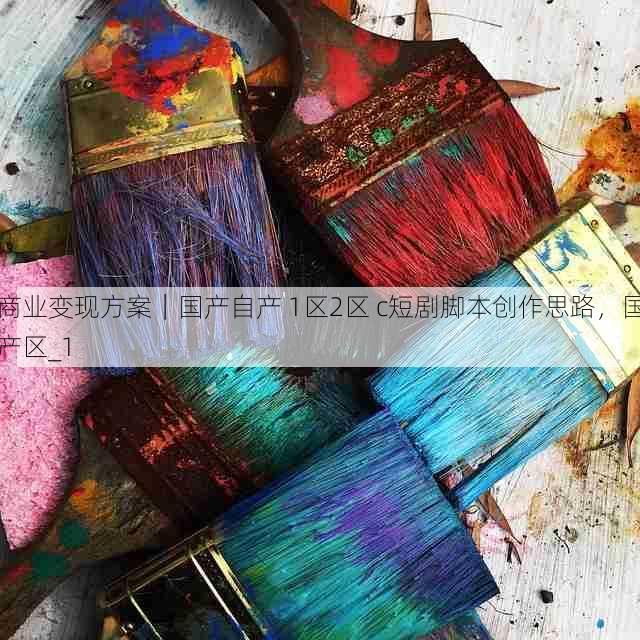 商业变现方案｜国产自产 1区2区 c短剧脚本创作思路，国产区_1