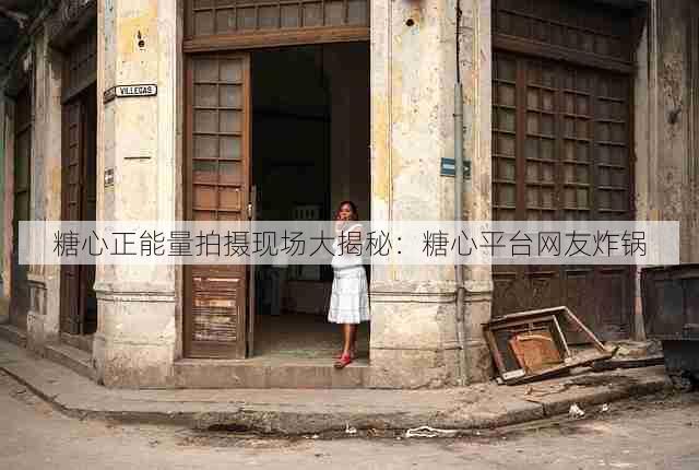 糖心正能量拍摄现场大揭秘:糖心平台网友炸锅
