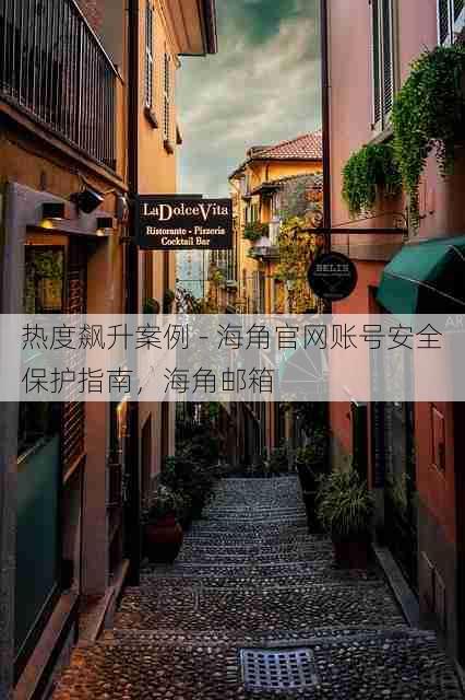 热度飙升案例 - 海角官网账号安全保护指南,海角邮箱