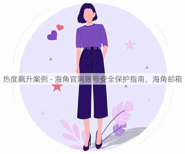 热度飙升案例 - 海角官网账号安全保护指南,海角邮箱