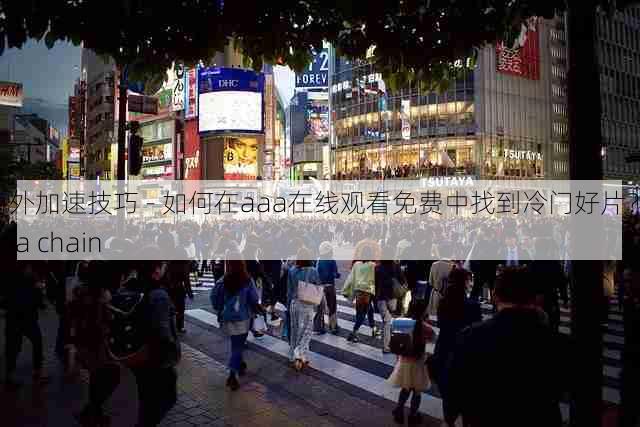 海外加速技巧 - 如何在aaa在线观看免费中找到冷门好片?,aaa chain