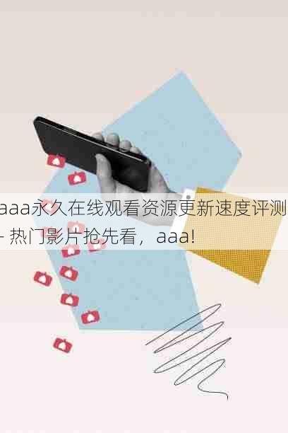 aaa永久在线观看资源更新速度评测 - 热门影片抢先看,aaa!
