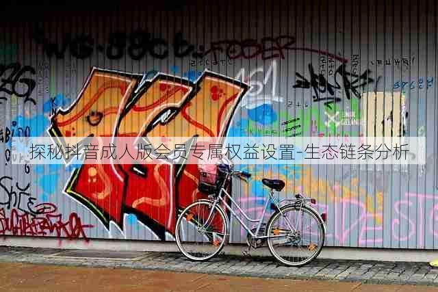 探秘抖音成人版会员专属权益设置-生态链条分析