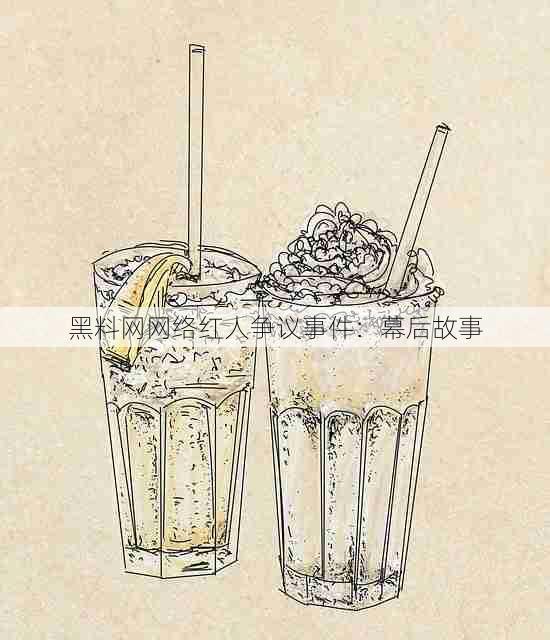 黑料网网络红人争议事件:幕后故事