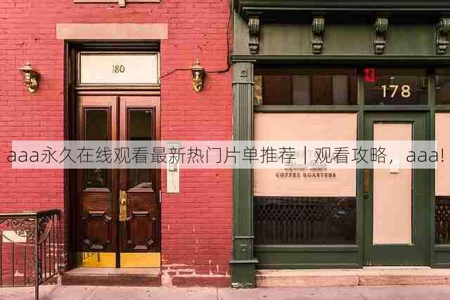 aaa永久在线观看最新热门片单推荐|观看攻略,aaa!