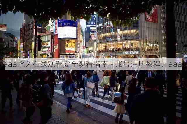 aaa永久在线观看安全观看指南 - 账号注册教程,aaa!