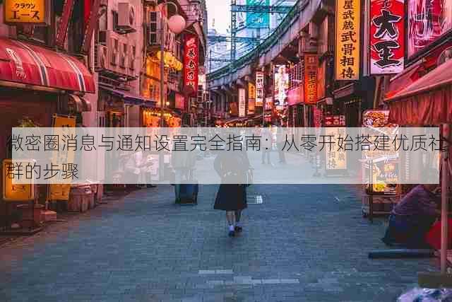 微密圈消息与通知设置完全指南:从零开始搭建优质社群的步骤
