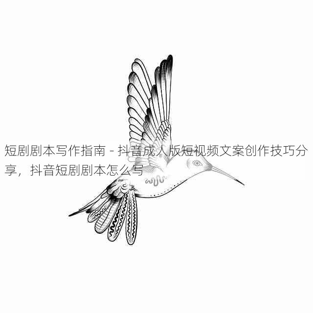 短剧剧本写作指南 - 抖音成人版短视频文案创作技巧分享,抖音短剧剧本怎么写