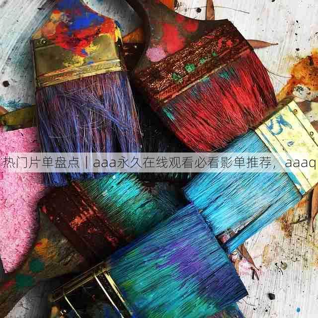 热门片单盘点|aaa永久在线观看必看影单推荐,aaaq