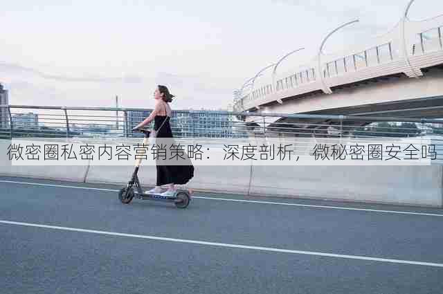 微密圈私密内容营销策略:深度剖析,微秘密圈安全吗
