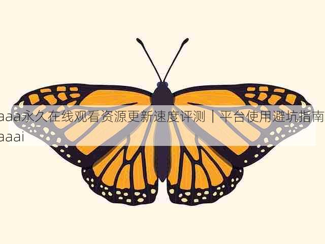 aaa永久在线观看资源更新速度评测|平台使用避坑指南,aaai