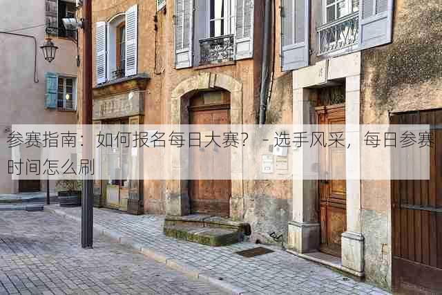 参赛指南:如何报名每日大赛? - 选手风采,每日参赛时间怎么刷