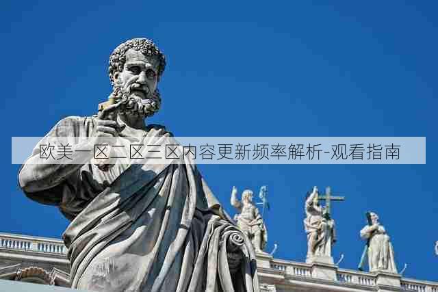 欧美一区二区三区内容更新频率解析-观看指南