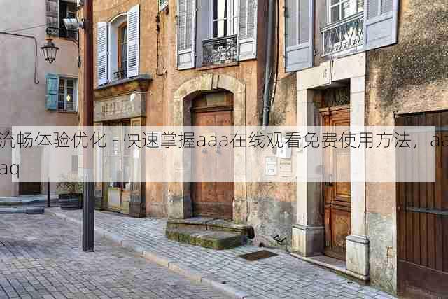 流畅体验优化 - 快速掌握aaa在线观看免费使用方法,aaaq