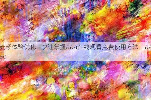 流畅体验优化 - 快速掌握aaa在线观看免费使用方法,aaaq