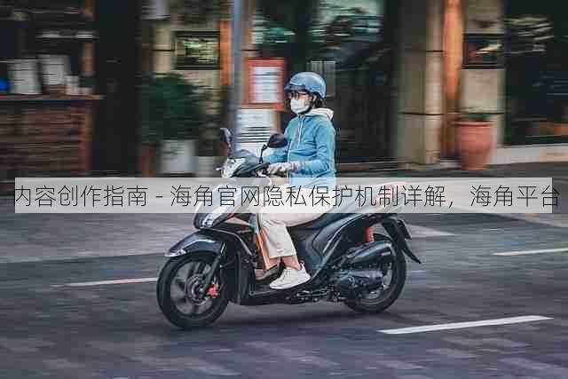 内容创作指南 - 海角官网隐私保护机制详解,海角平台