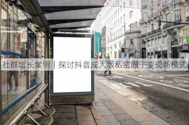 社群增长案例｜探讨抖音成人版私密圈子变现新模式