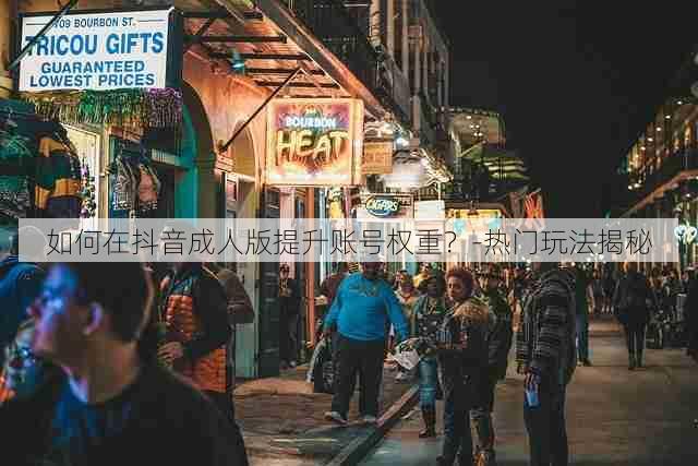 如何在抖音成人版提升账号权重？-热门玩法揭秘