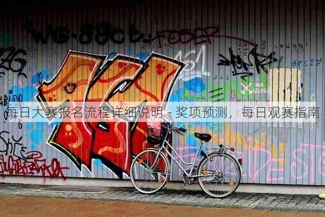 每日大赛报名流程详细说明 - 奖项预测,每日观赛指南