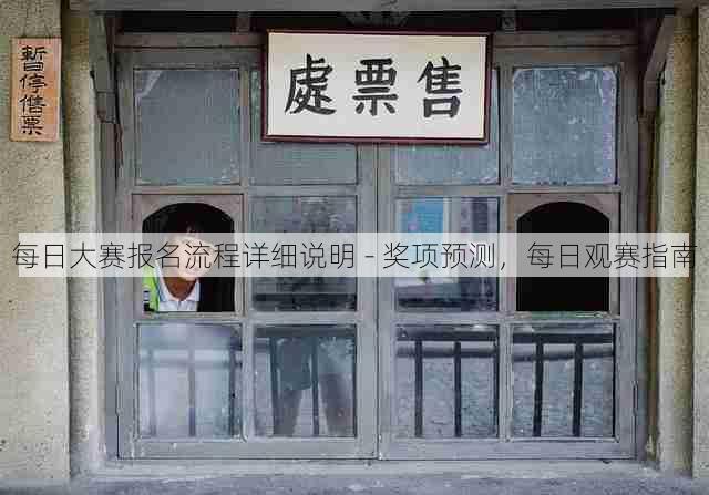 每日大赛报名流程详细说明 - 奖项预测,每日观赛指南