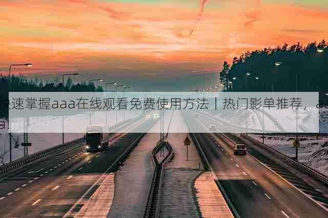 快速掌握aaa在线观看免费使用方法|热门影单推荐,aaa!