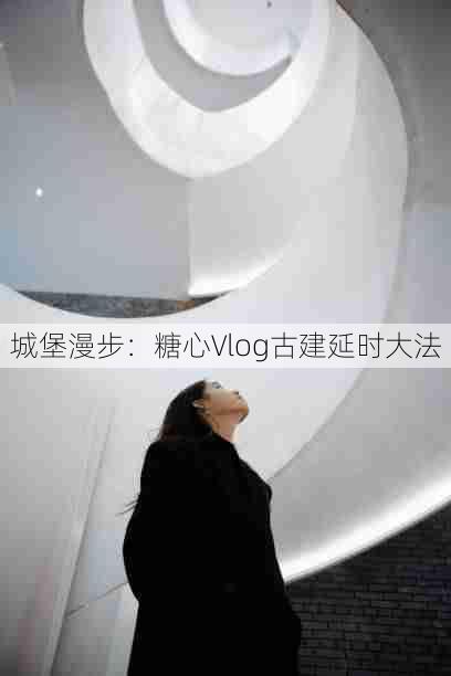 城堡漫步：糖心Vlog古建延时大法