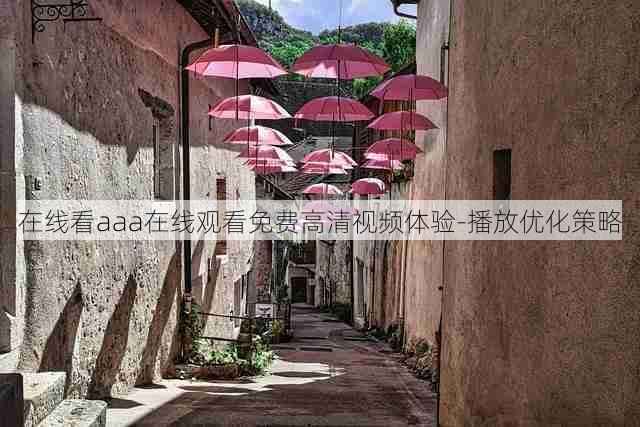在线看aaa在线观看免费高清视频体验-播放优化策略