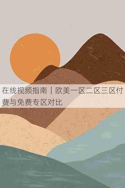 在线视频指南|欧美一区二区三区付费与免费专区对比