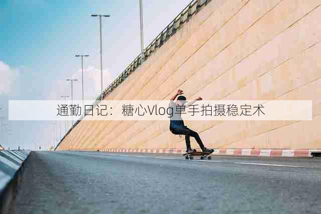 通勤日记：糖心Vlog单手拍摄稳定术