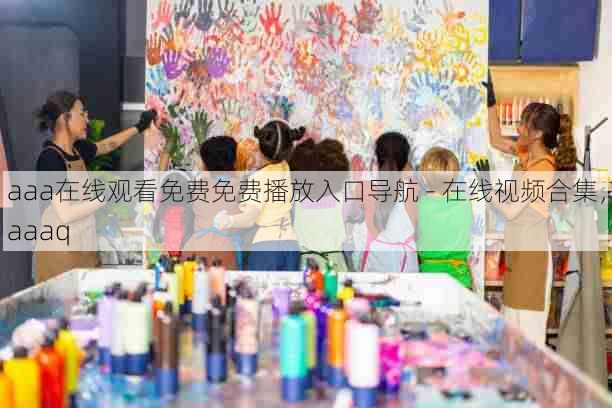 aaa在线观看免费免费播放入口导航 - 在线视频合集,aaaq