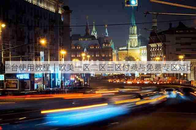 平台使用教程|欧美一区二区三区付费与免费专区对比