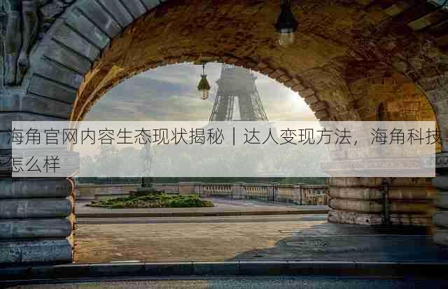 海角官网内容生态现状揭秘|达人变现方法,海角科技怎么样
