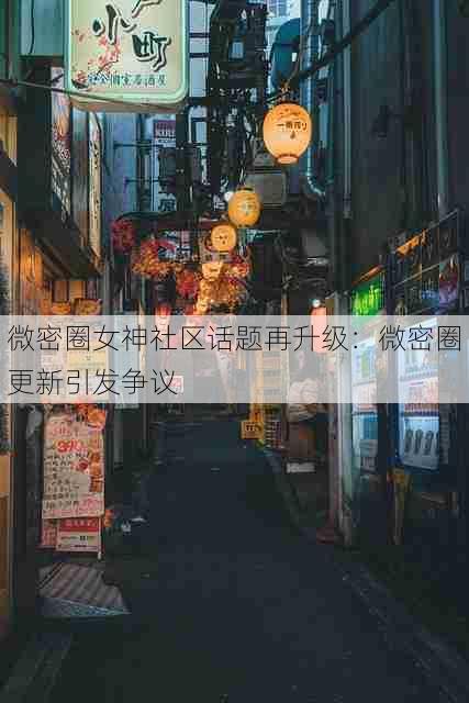 微密圈女神社区话题再升级:微密圈更新引发争议