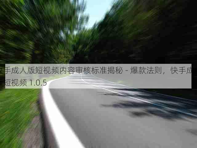 快手成人版短视频内容审核标准揭秘 - 爆款法则,快手成年版短视频 1.0.5