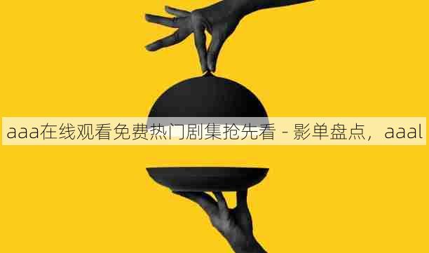 aaa在线观看免费热门剧集抢先看 - 影单盘点,aaal