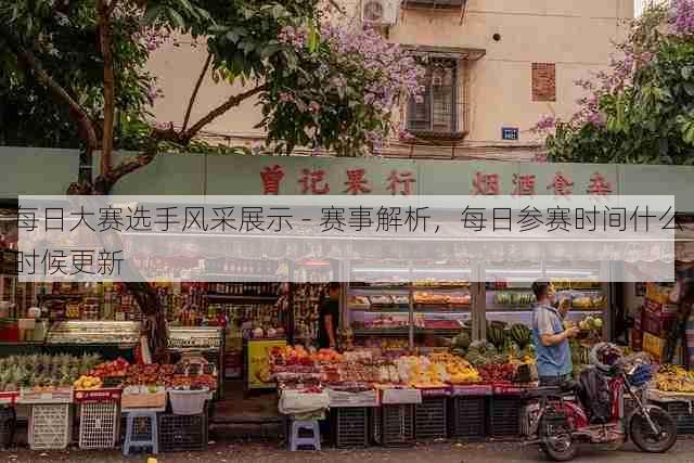 每日大赛选手风采展示 - 赛事解析,每日参赛时间什么时候更新