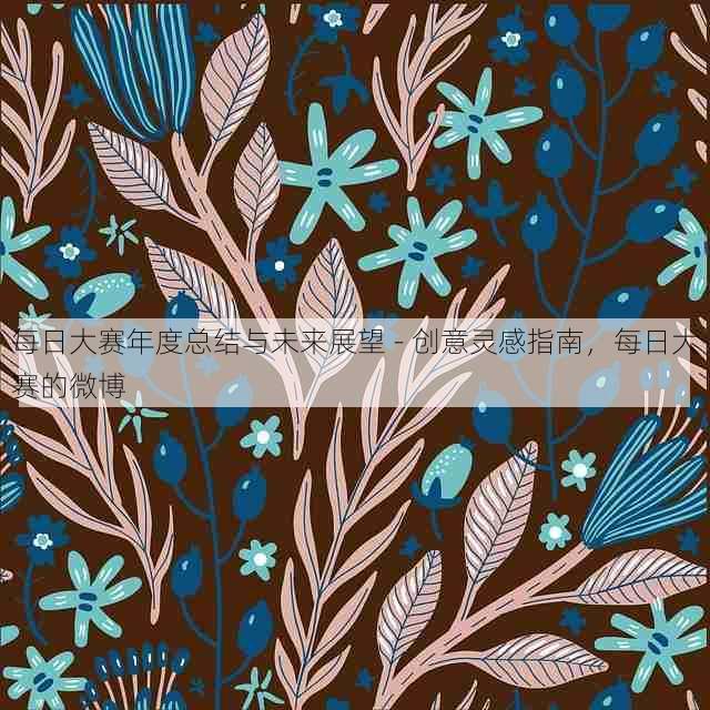 每日大赛年度总结与未来展望 - 创意灵感指南,每日大赛的微博