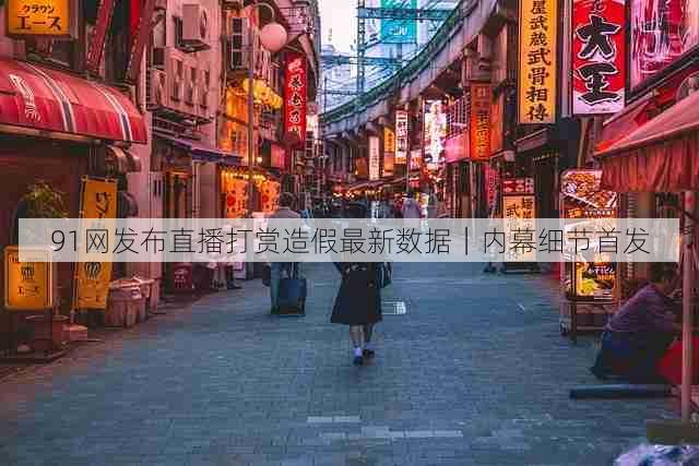 91网发布直播打赏造假最新数据|内幕细节首发