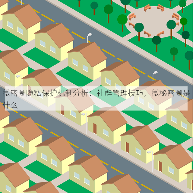 微密圈隐私保护机制分析:社群管理技巧,微秘密圈是什么