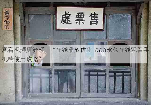 观看视频更流畅!“在线播放优化-aaa永久在线观看手机端使用攻略”