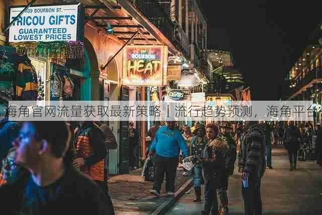海角官网流量获取最新策略|流行趋势预测,海角平台