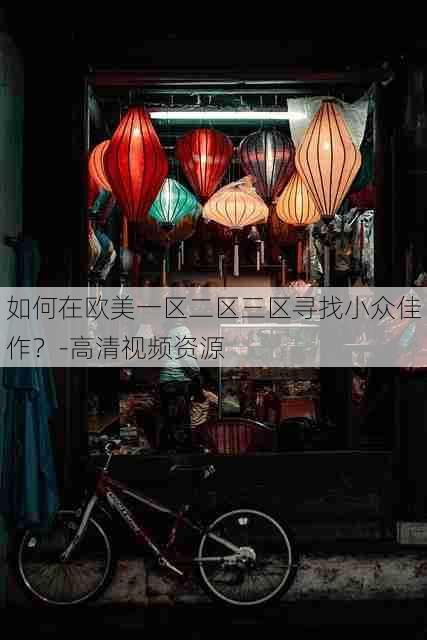 如何在欧美一区二区三区寻找小众佳作?-高清视频资源