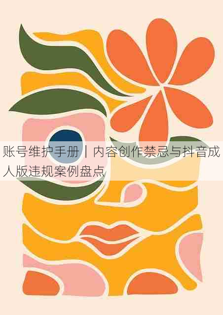 账号维护手册｜内容创作禁忌与抖音成人版违规案例盘点