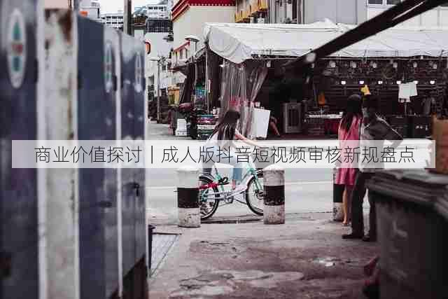 商业价值探讨|成人版抖音短视频审核新规盘点
