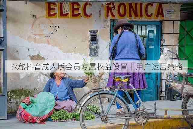 探秘抖音成人版会员专属权益设置｜用户运营策略