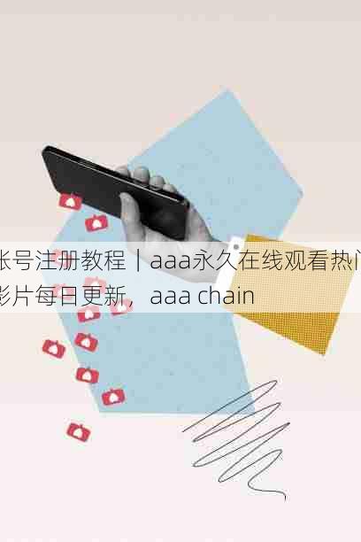 账号注册教程|aaa永久在线观看热门影片每日更新,aaa chain