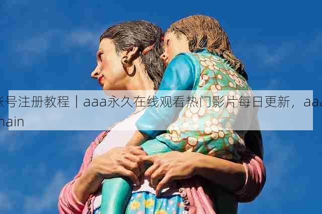 账号注册教程|aaa永久在线观看热门影片每日更新,aaa chain
