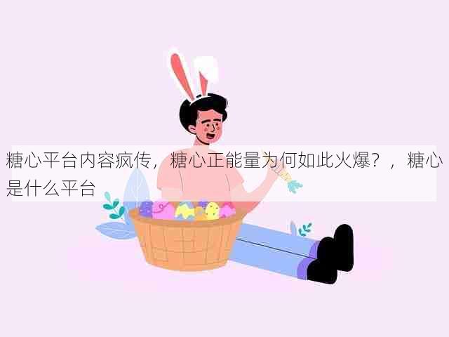 糖心平台内容疯传,糖心正能量为何如此火爆?,糖心是什么平台