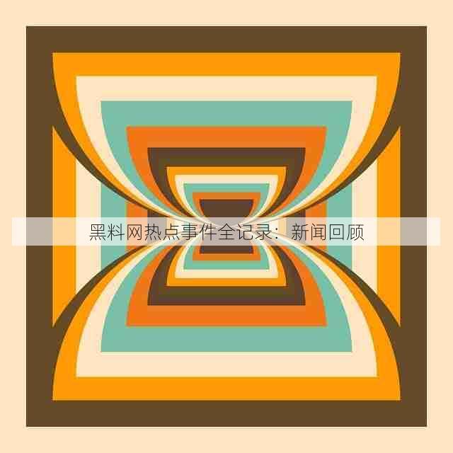 黑料网热点事件全记录:新闻回顾